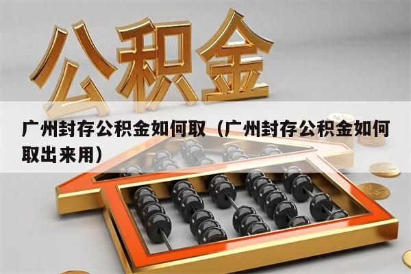 佛山封存公积金如何取（佛山封存公积金如何取出来用）