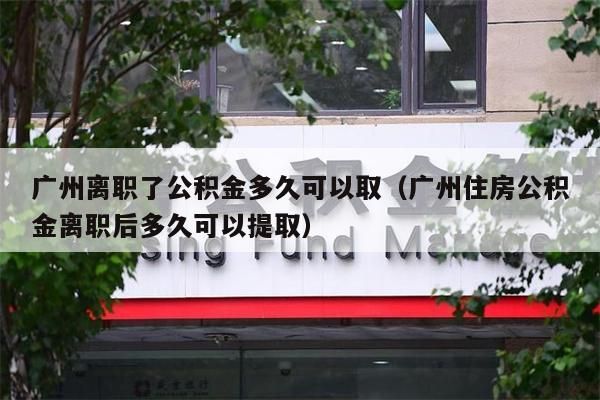 佛山离职了公积金多久可以取（佛山住房公积金离职后多久可以提取）