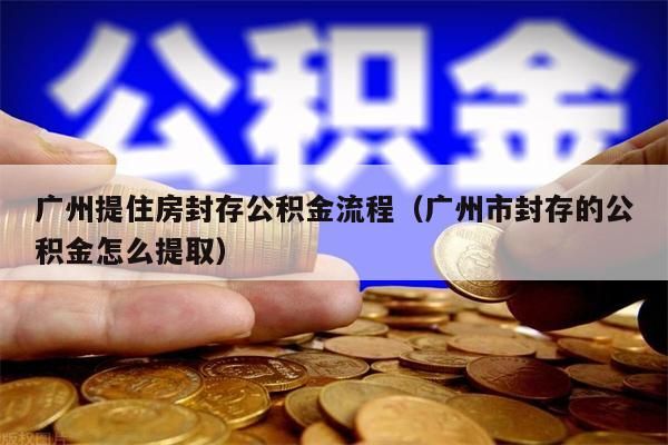 佛山提住房封存公积金流程（佛山市封存的公积金怎么提取）